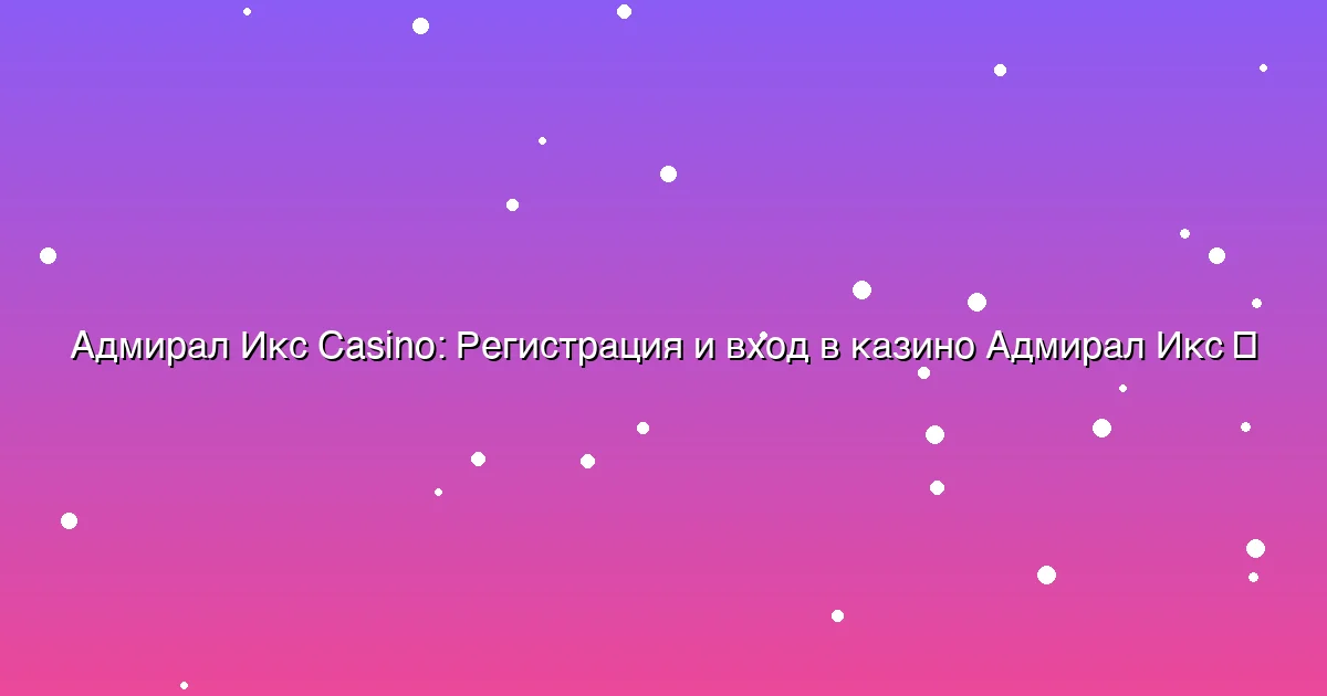Регистрация и вход в казино Адмирал Икс